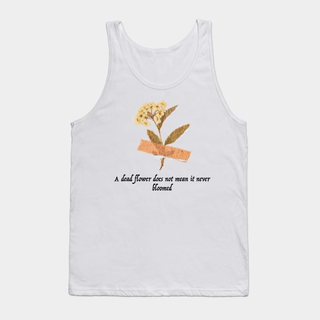 A Dead Flower does Not mean it Never Bloomed Tank Top by ThePureAudacity